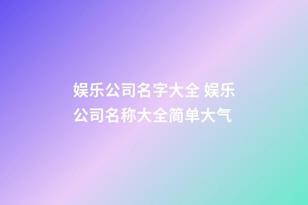 娱乐公司名字大全 娱乐公司名称大全简单大气-第1张-公司起名-玄机派